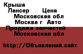 Крыша Mitsubishi Lancer X CX CY Лансер 10 › Цена ­ 9 000 - Московская обл., Москва г. Авто » Продажа запчастей   . Московская обл.